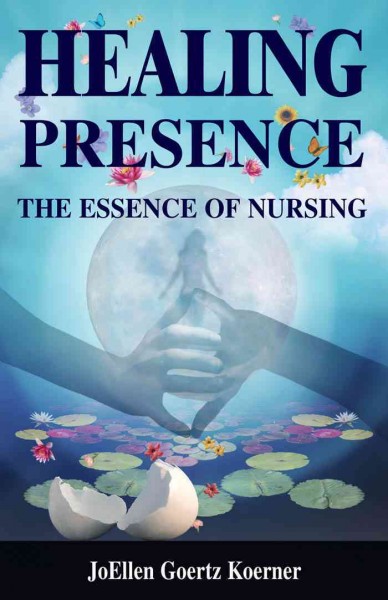 Healing presence : the essence of nursing / JoEllen Goertz Koerner.