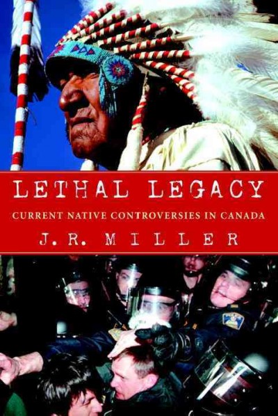 Lethal legacy : current Native controversies in Canada / J.R. Miller.