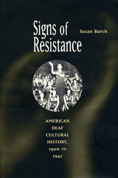 Signs of resistance : American deaf cultural history, 1900 to World War II / Susan Burch.