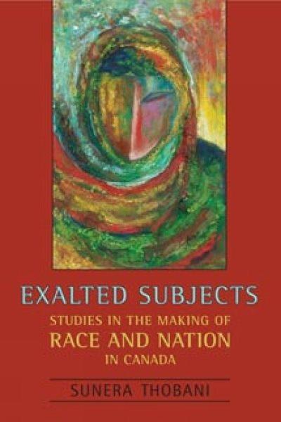 Exalted subjects : studies in the making of race and nation in Canada / Sunera Thobani.