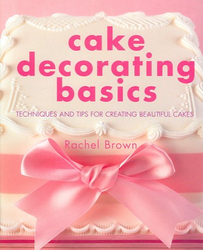 Cake decorating basics : techniques and tips for creating beautiful cakes / Rachel Brown.