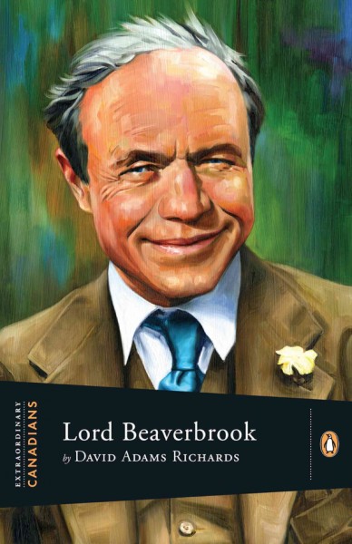 Lord Beaverbrook / by David Adams Richards ; with an introduction by John Ralston Saul.