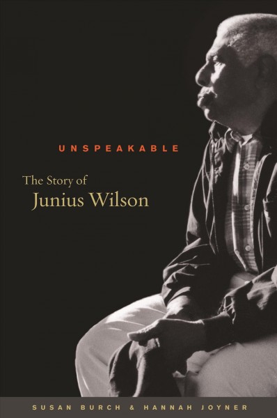 Unspeakable : the story of Junius Wilson / Susan Burch and Hannah Joyner.