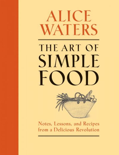 The art of simple food / Alice Waters ; with Patricia Curtan, Kelsie Kerr & Fritz Streiff ; illustrations by Patricia Curtan.