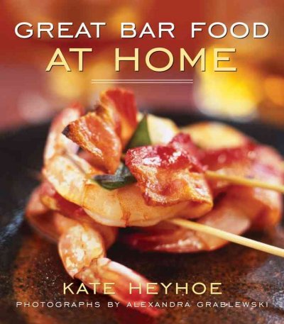 Great bar food at home / Kate Heyhoe ; photographs by Alexandra Grablewski.