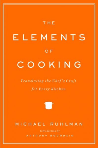 The elements of cooking : translating the chef's craft for every kitchen / Michael Ruhlman.