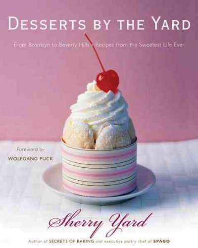 Desserts by the yard : from Brooklyn to Beverly Hills : recipes from the sweetest life ever / Sherry Yard, with Martha Rose Shulman ; photographs by Ron Manville ; foreword by Wolfgang Puck.