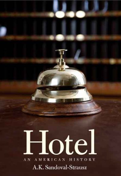 Hotel : an American history / A.K. Sandoval-Strausz.
