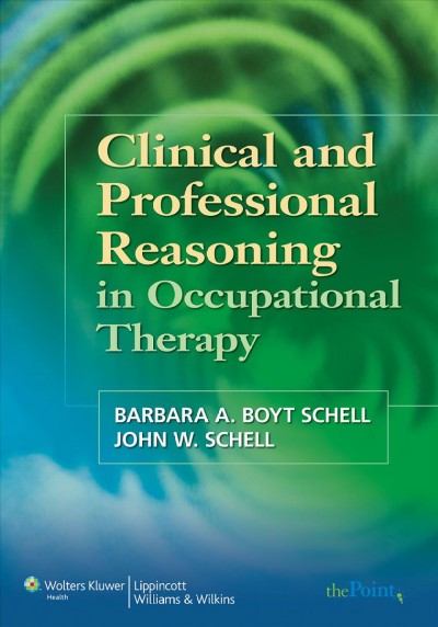 Clinical and professional reasoning in occupational therapy / [edited by] Barbara A. Boyt Schell, John W. Schell.