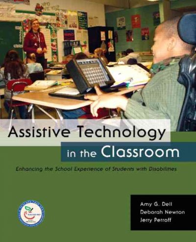 Assistive technology in the classroom : enhancing the school experiences of students with disabilities / Amy G. Dell, Deborah A. Newton, Jerry G. Petroff.