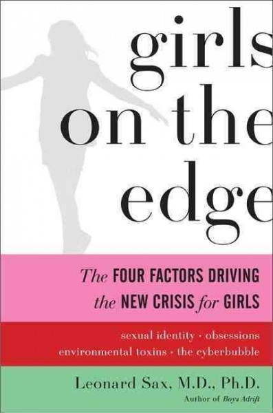 Girls on the edge : the four factors driving the new crisis for girls : sexual identity, the cyberbubble, obsessions, environmental toxins / Leonard Sax.