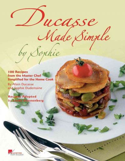 Ducasse made simple by Sophie : 100 recipes from the master chef simplified for the home cook / by Alain Ducasse and Sophie Dudemaine ; recipes adapted by Linda Dannenberg.