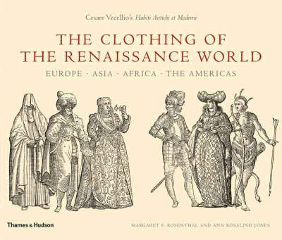 The clothing of the Renaissance world : Europe, Asia, Africa, the Americas : Cesare Vecellio's Habiti Antichi et Moderni / [essay and translation by] Margaret F. Rosenthal and Ann Rosalind Jones.