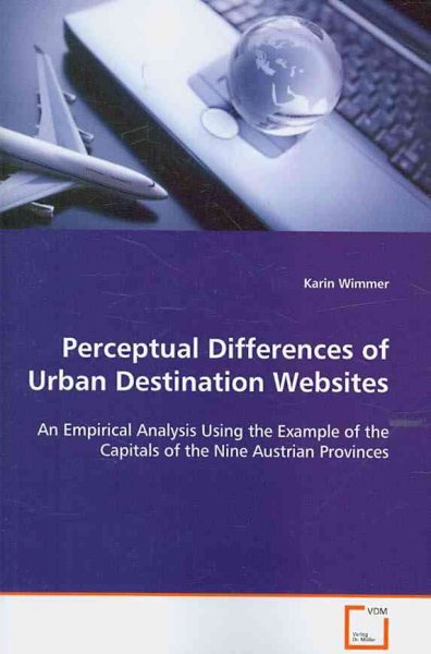 Perceptual differences of urban destination websites : an empirical analysis using the example of the capitals of the nine Austrian provinces / Karin Wimmer.