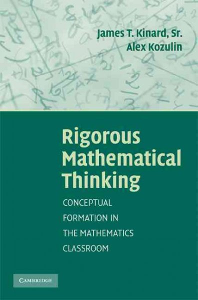 Rigorous mathematical thinking : conceptual formation in the mathematics classroom / James T. Kinard, Sr., Alex Kozulin.