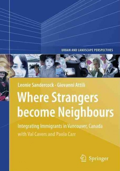 Where strangers become neighbours : integrating immigrants in Vancouver, Canada / by Leonie Sandercock and Giovanni Attili ; with Val Cavers and Paula Carr.