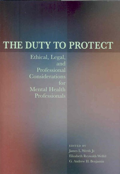 The duty to protect : ethical, legal, and professional considerations for mental health professionals / edited by James L. Werth Jr., Elizabeth Reynolds Welfel, G. Andrew H. Benjamin.