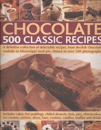 Chocolate : 500 clasic recipes : a definitive collection of delectable recipes, from devilish chocolate roulade to Mississippi mud pie, shown in over 500 photographs / Felicity Forster.