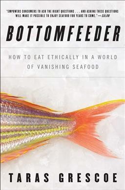 Bottomfeeder : how to eat ethically in a world of vanishing seafood / Taras Grescoe.