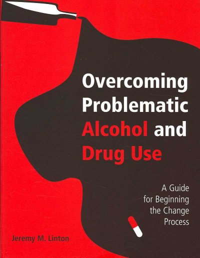 Overcoming problematic alcohol and drug use : a guide for beginning the change process / Jeremy M. Linton.