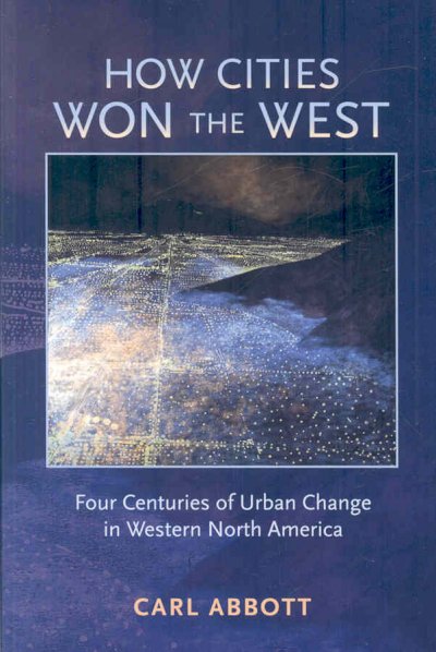 How cities won the West : four centuries of urban change in western North America / Carl Abbott.