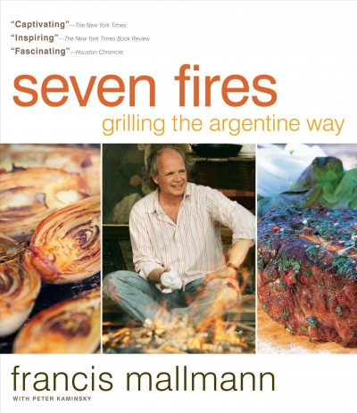 Seven fires : grilling the Argentine way / Francis Mallmann, with Peter Kaminsky.
