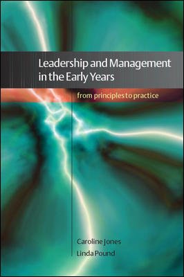 Leadership and management in the early years : from principles to practice / Caroline A. Jones and Linda Pound.
