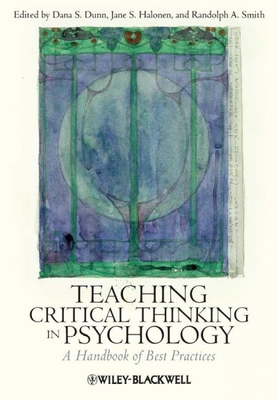 Teaching critical thinking in psychology : a handbook of best practices / edited by Dana S. Dunn, Jane S. Halonen, and Randolph A. Smith.