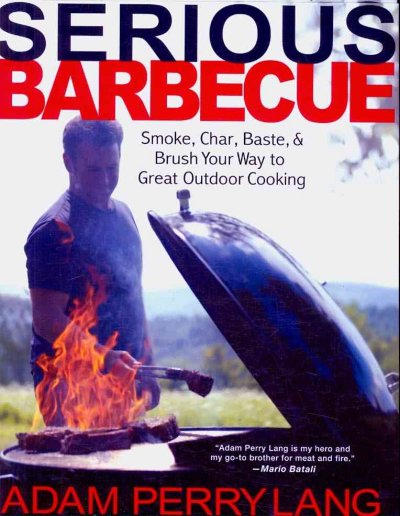 Serious barbecue : smoke, char, baste, and brush your way to great outdoor cooking / Adam Perry Lang ; with J.J. Goode and Amy Vogler ; photographs by David Loftus.