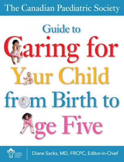 The Canadian Paediatric Society guide to caring for your child from birth to age five / Diane Sacks, editor-in-chief.