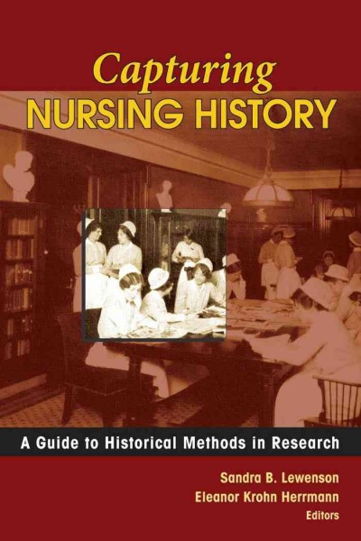 Capturing nursing history : a guide to historical methods in research / Sandra B. Lewenson, Eleanor Krohn Herrmann, editors.
