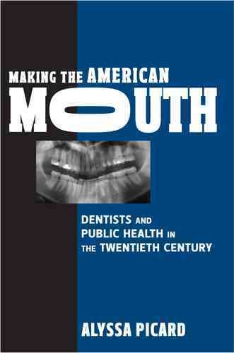 Making the American mouth : dentists and public health in the twentieth century / Alyssa Picard.