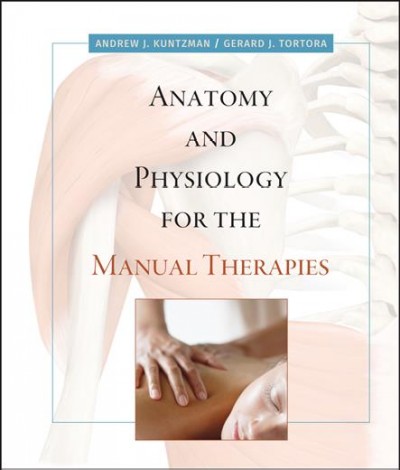 Anatomy and physiology for the manual therapies / Andrew J. Kuntzman, Gerald J. Tortora.