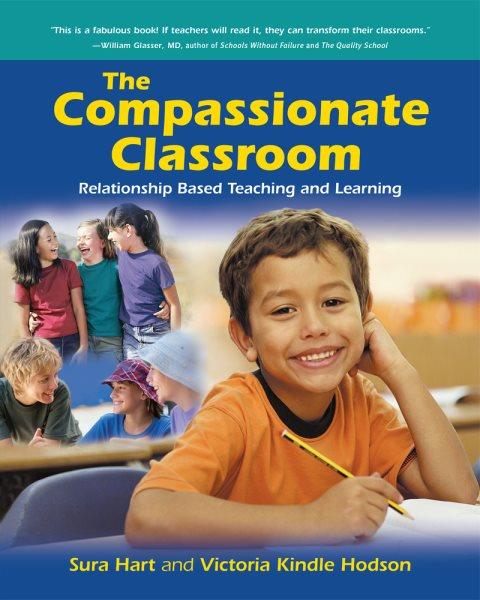 The compassionate classroom : relationship-based teaching and learning / Sura Hart and Victoria Kindle Hodson.