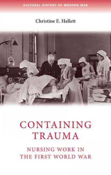 Containing trauma : nursing work in the First World War / Christine E. Hallett.