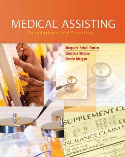 Medical assisting : foundations and practices / Margaret Schell Frazier, Christine Malone, Connie Morgan ; contributors, La Tanya Young ... [et al.].