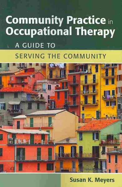 Community practice in occupational therapy : a guide to serving the community / Susan K. Meyers.