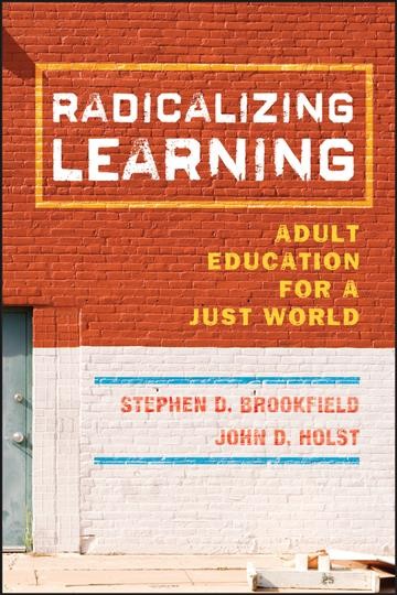 Radicalizing learning : adult education for a just world / Stephen D. Brookfield, John D. Holst.