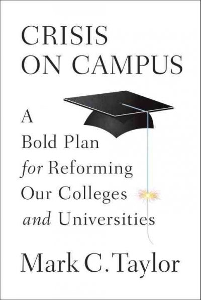 Crisis on campus : a bold plan for reforming our colleges and universities / Mark C. Taylor.