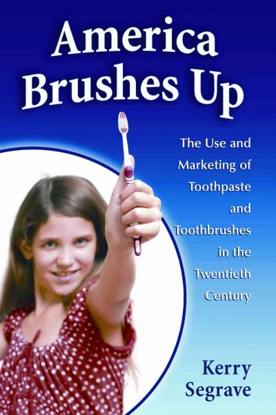 America brushes up : the use and marketing of toothpaste and toothbrushes in the twentieth century / Kerry Segrave.