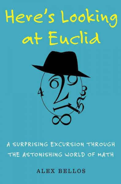 Here's looking at Euclid : a surprising excursion through the astonishing world of math / Alex Bellos.