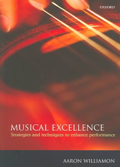Musical excellence : strategies and techniques to enhance performance / edited by Aaron Williamon.