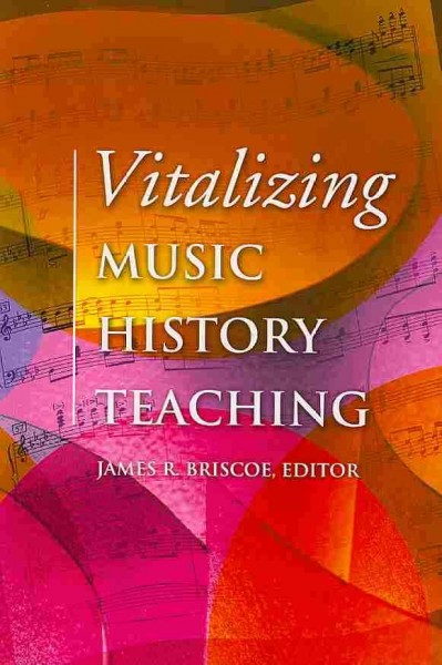 Vitalizing music history teaching / edited by James R. Briscoe.