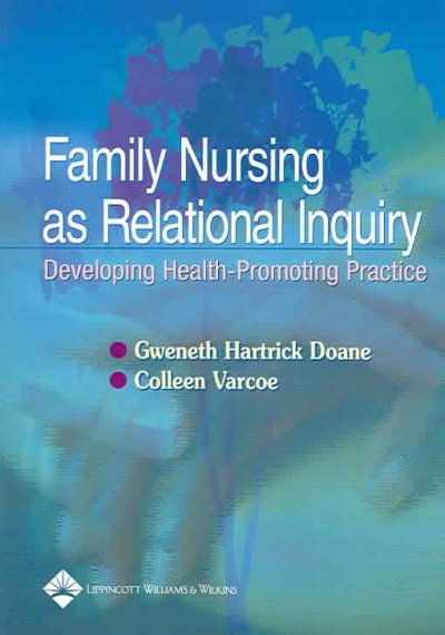 Family nursing as relational inquiry : developing health-promoting practice / Gweneth Hartrick Doane, Colleen Varcoe.