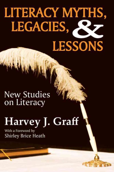 Literacy myths, legacies, & lessons : new studies on literacy / Harvey J. Graff ; with a forward by Shirley Brice Heath.