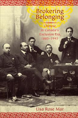 Brokering belonging : Chinese in Canada's exclusion era, 1885-1945 / Lisa Rose Mar.