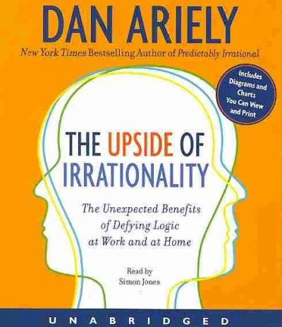 The upside of irrationality [sound recording] : the unexpected benefits of defying logic at work and at home / Dan Ariely.