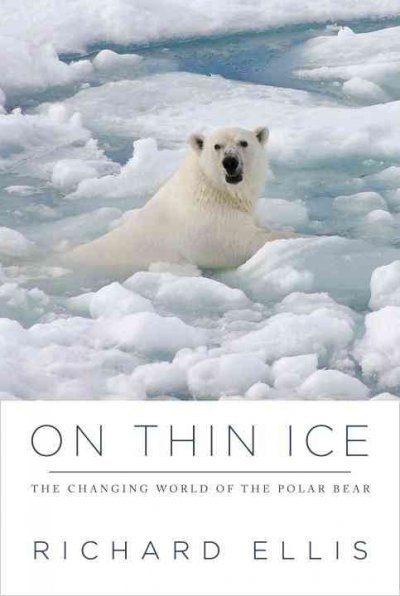 On thin ice : the changing world of the polar bear / Richard Ellis.