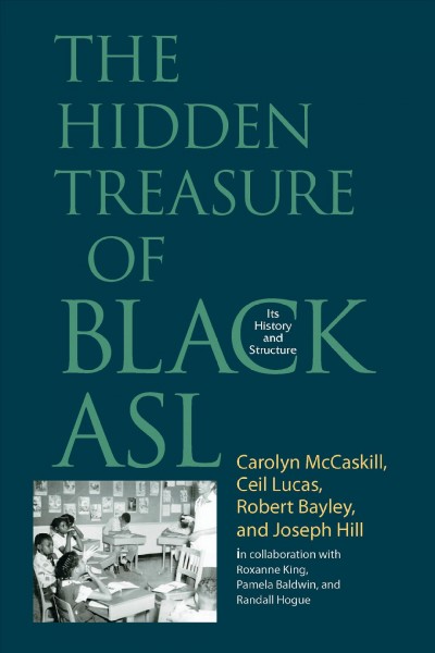 The hidden treasure of Black ASL : its history and structure / Carolyn McCaskill ... [et al.] ; in collaboration with Roxanne King, Pamela Baldwin, Randall Hogue.