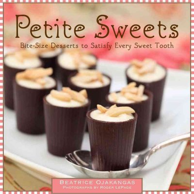 Petite sweets : bite-size desserts to satisfy every sweet tooth / by Beatrice Ojakangas ; photographs by Roger LePage.